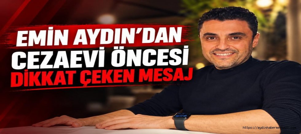 Emin Aydın’dan cezaevi öncesi dikkat çeken mesaj