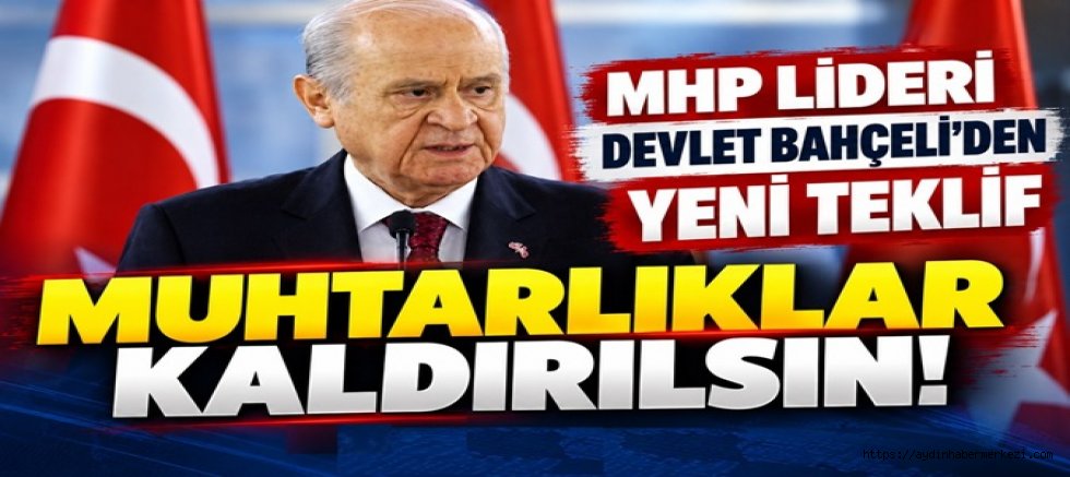 MHP Lideri Devlet Bahçeli’den Yeni Teklif Muhtarlıklar Kaldırılsın!