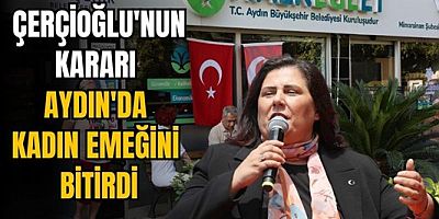Çerçioğlu'nun kararı Aydın'da kadın emeğini bitirdi
