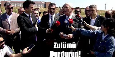 Dervişoğlu Erdoğan'a Çağrıda bulundu. Bu Zulüm Durdurulsun
