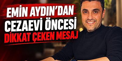 Emin Aydın’dan cezaevi öncesi dikkat çeken mesaj