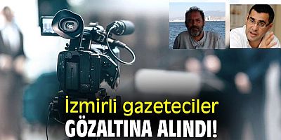 İzmirli gazeteciler gözaltına alındı!