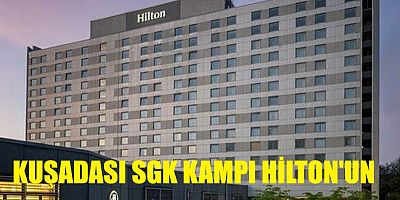 KUŞADASI SGK KAMPI HİLTON'UN OLDU