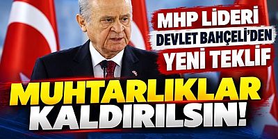 MHP Lideri Devlet Bahçeli’den Yeni Teklif Muhtarlıklar Kaldırılsın!