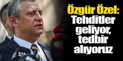 Özgür Özel: Tehditler geliyor, tedbir alıyoruz